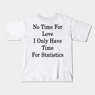 No Time For Love I Only Have Time For Statistics Kids T-Shirt